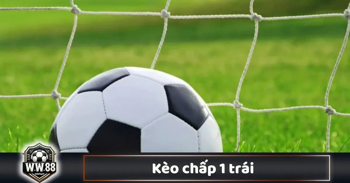 Khi Nào Nên Đặt Cược Vào Kèo Chấp 1 Trái?