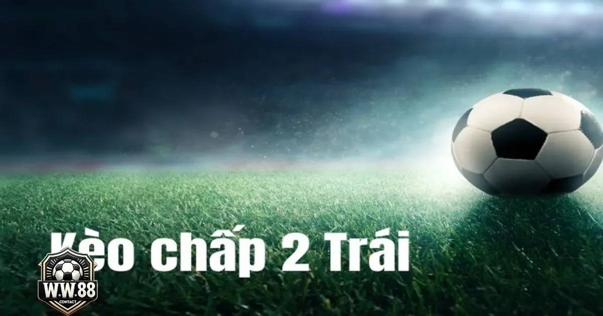 Khi nào nên chọn kèo chấp 2 trái?
